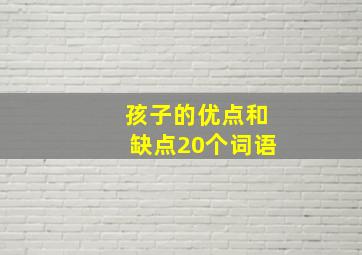 孩子的优点和缺点20个词语