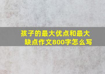 孩子的最大优点和最大缺点作文800字怎么写