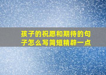 孩子的祝愿和期待的句子怎么写简短精辟一点