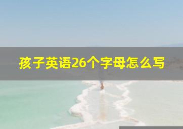 孩子英语26个字母怎么写