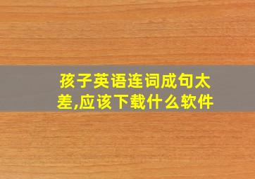 孩子英语连词成句太差,应该下载什么软件