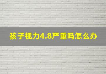 孩子视力4.8严重吗怎么办