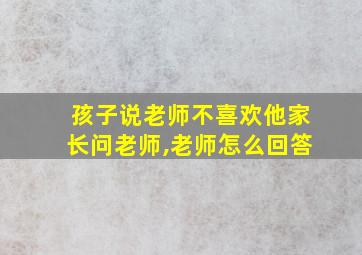 孩子说老师不喜欢他家长问老师,老师怎么回答