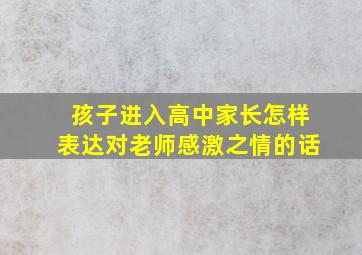 孩子进入高中家长怎样表达对老师感激之情的话