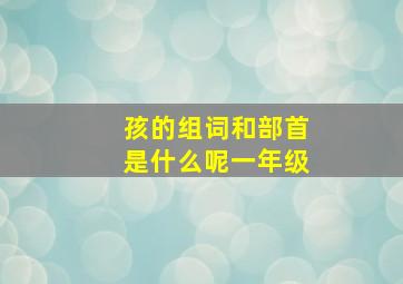 孩的组词和部首是什么呢一年级