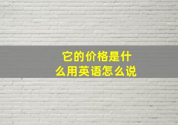 它的价格是什么用英语怎么说