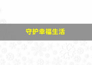 守护幸福生活