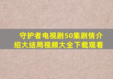 守护者电视剧50集剧情介绍大结局视频大全下载观看