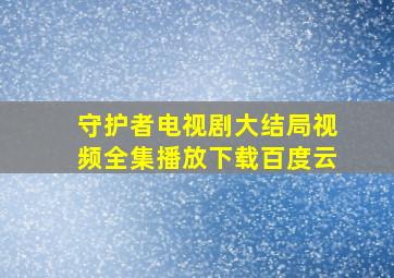 守护者电视剧大结局视频全集播放下载百度云