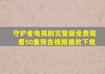 守护者电视剧完整版免费观看50集预告视频播放下载