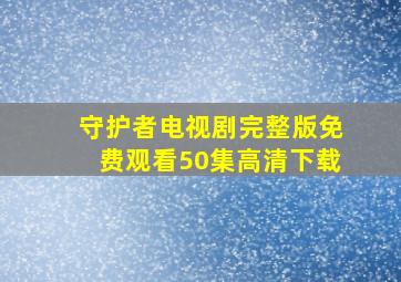 守护者电视剧完整版免费观看50集高清下载