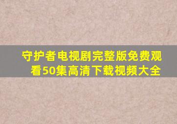 守护者电视剧完整版免费观看50集高清下载视频大全