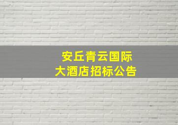 安丘青云国际大酒店招标公告