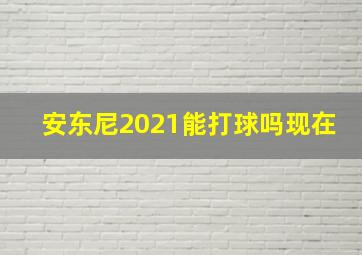 安东尼2021能打球吗现在