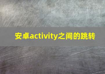 安卓activity之间的跳转