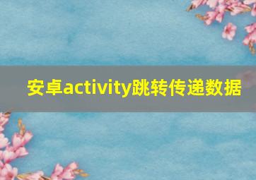 安卓activity跳转传递数据