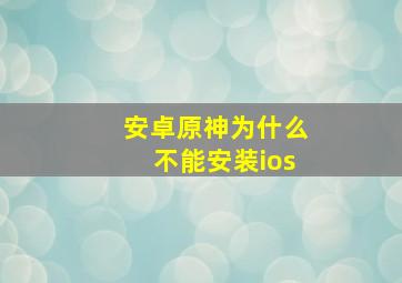 安卓原神为什么不能安装ios