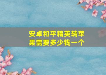 安卓和平精英转苹果需要多少钱一个