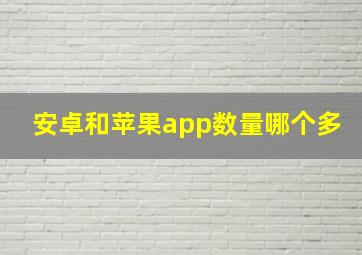 安卓和苹果app数量哪个多