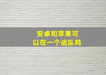 安卓和苹果可以在一个战队吗