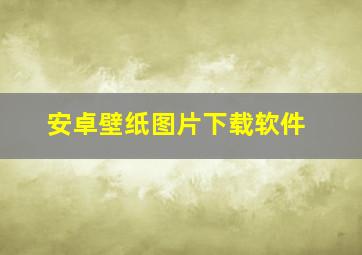 安卓壁纸图片下载软件