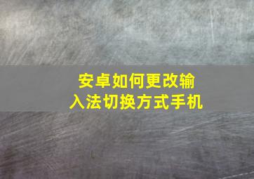 安卓如何更改输入法切换方式手机