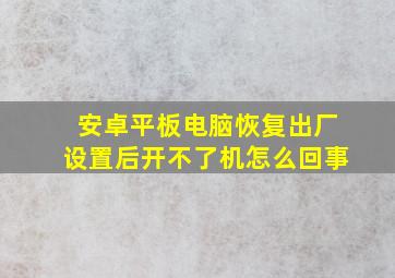 安卓平板电脑恢复出厂设置后开不了机怎么回事