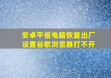 安卓平板电脑恢复出厂设置谷歌浏览器打不开