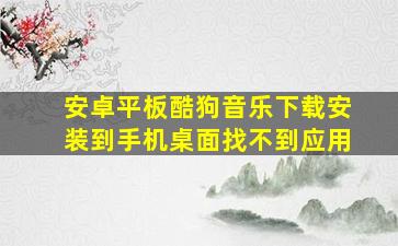 安卓平板酷狗音乐下载安装到手机桌面找不到应用