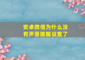 安卓微信为什么没有声音提醒设置了