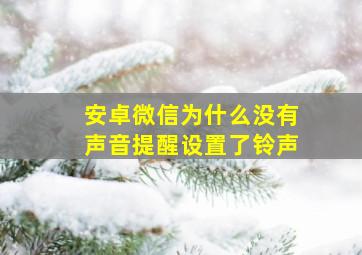 安卓微信为什么没有声音提醒设置了铃声