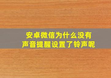 安卓微信为什么没有声音提醒设置了铃声呢