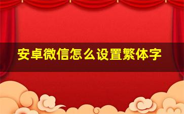 安卓微信怎么设置繁体字