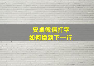 安卓微信打字如何换到下一行