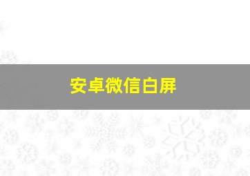 安卓微信白屏