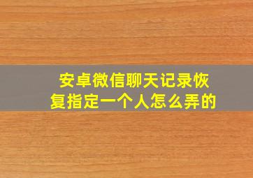 安卓微信聊天记录恢复指定一个人怎么弄的