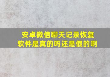 安卓微信聊天记录恢复软件是真的吗还是假的啊