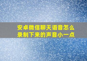 安卓微信聊天语音怎么录制下来的声音小一点