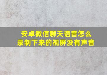 安卓微信聊天语音怎么录制下来的视屏没有声音