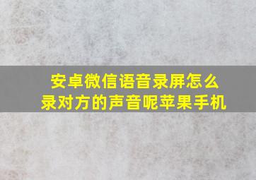 安卓微信语音录屏怎么录对方的声音呢苹果手机