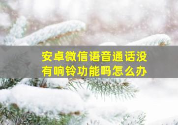 安卓微信语音通话没有响铃功能吗怎么办