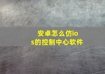 安卓怎么仿ios的控制中心软件