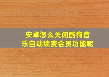 安卓怎么关闭酷狗音乐自动续费会员功能呢