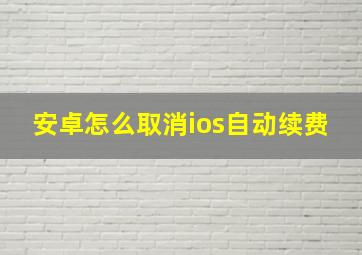 安卓怎么取消ios自动续费