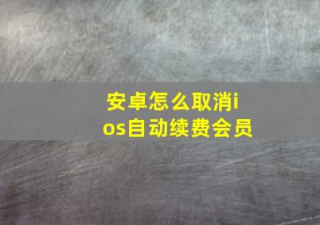 安卓怎么取消ios自动续费会员