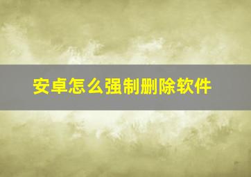 安卓怎么强制删除软件