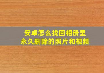 安卓怎么找回相册里永久删除的照片和视频