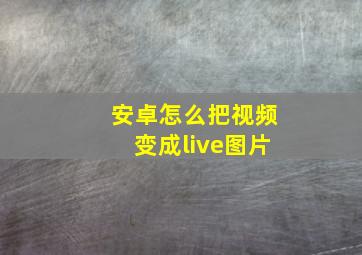 安卓怎么把视频变成live图片