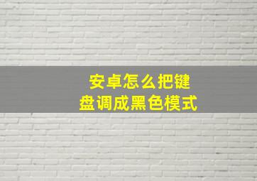 安卓怎么把键盘调成黑色模式