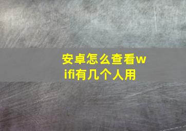 安卓怎么查看wifi有几个人用